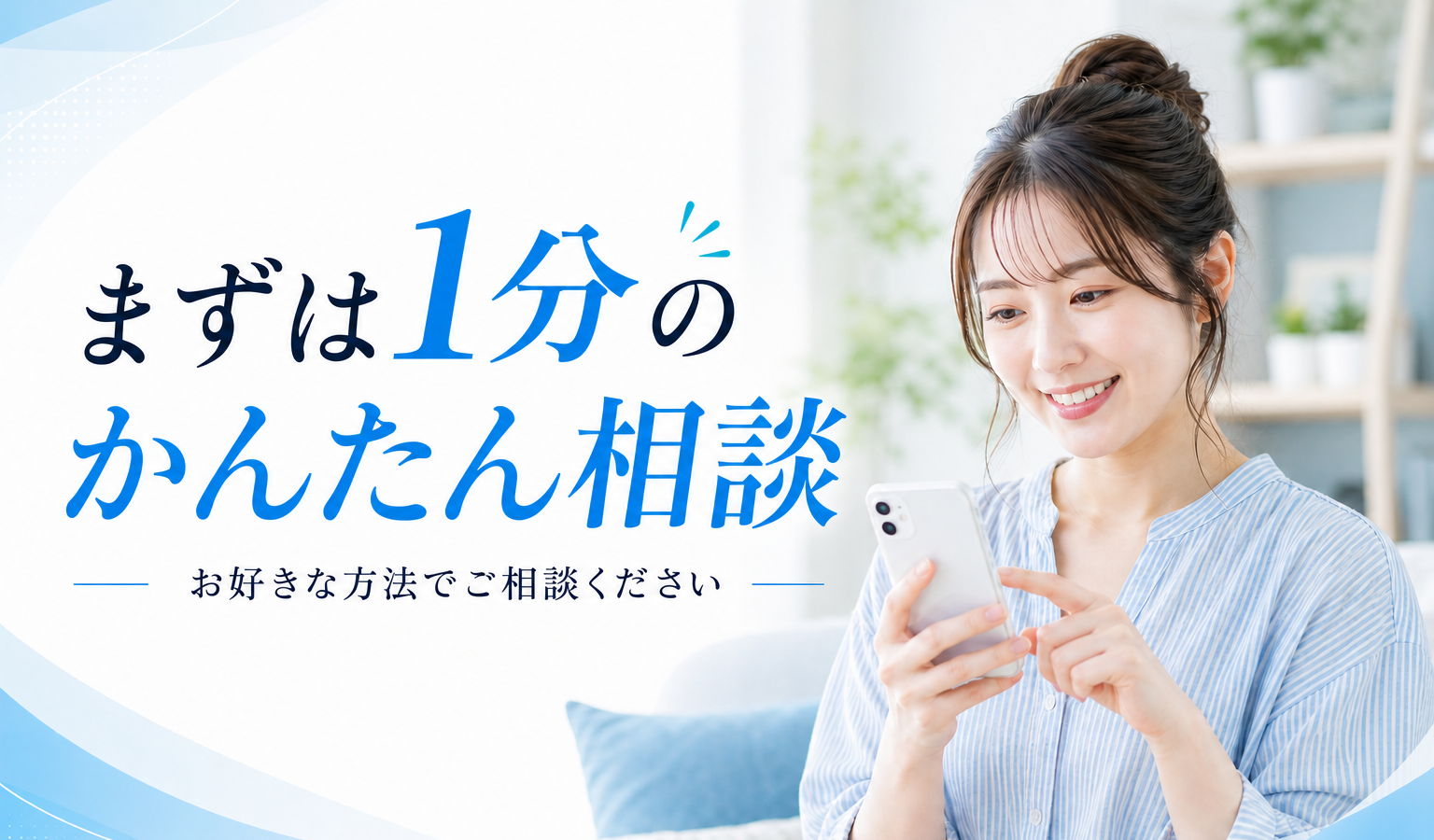 まずは1分のかんたん相談 お好きな方法でご相談ください