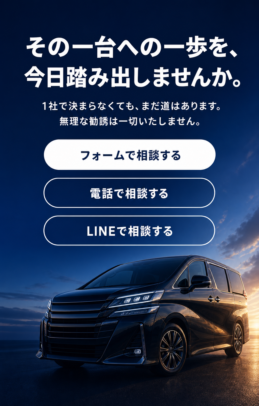 その一台への一歩を、今日踏み出しませんか。1社で決まらなくても、まだ道はあります。無理な勧誘は一切いたしません。フォームで相談する／電話で相談する／LINEで相談する